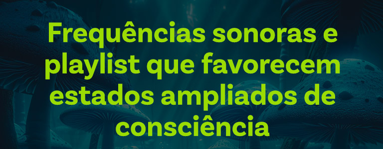 frequências sonoras e playlist que favorecem estados ampliados de consciência