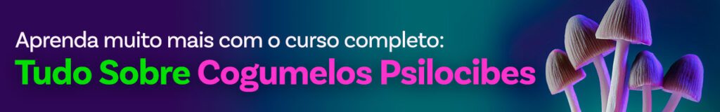 Aprenda muito mais com o curso completo Tudo Sobre Cogumelos Psilocibes